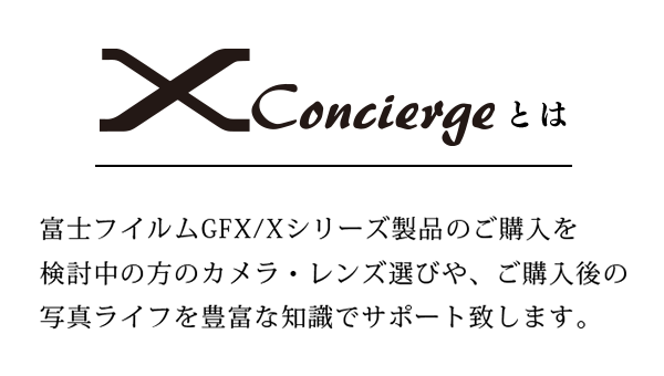 X Conciergeとは 富士フイルムGFX/Xシリーズ製品のご購入を検討中の方のカメラ・レンズ選びや、ご購入後の写真ライフを豊富な知識でサポート致します。
